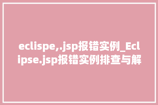 eclispe,.jsp报错实例_Eclipse.jsp报错实例排查与解决之路