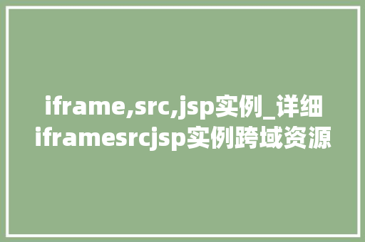 iframe,src,jsp实例_详细iframesrcjsp实例跨域资源共享的奥秘