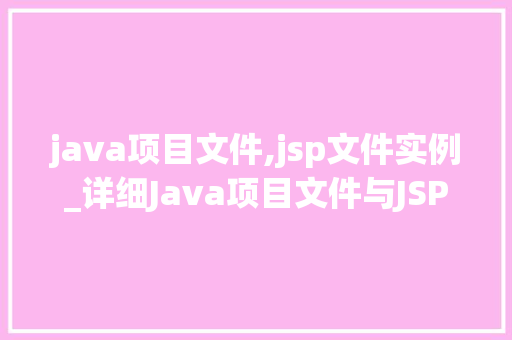 java项目文件,jsp文件实例_详细Java项目文件与JSP文件实例方法与方法分享