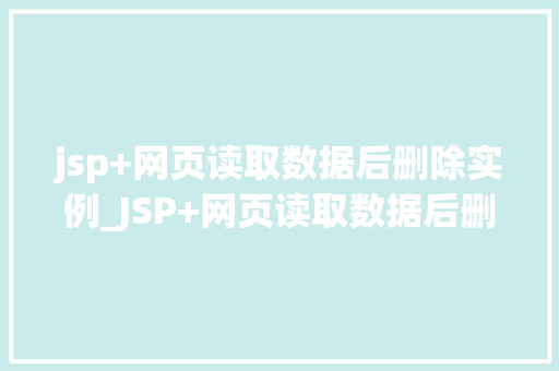 jsp+网页读取数据后删除实例_JSP+网页读取数据后删除实例高效的数据管理利器