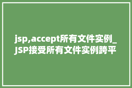 jsp,accept所有文件实例_JSP接受所有文件实例跨平台、高效处理文件上传的方法
