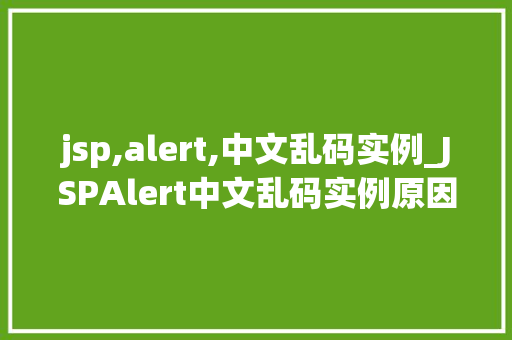 jsp,alert,中文乱码实例_JSPAlert中文乱码实例原因分析及解决方法全