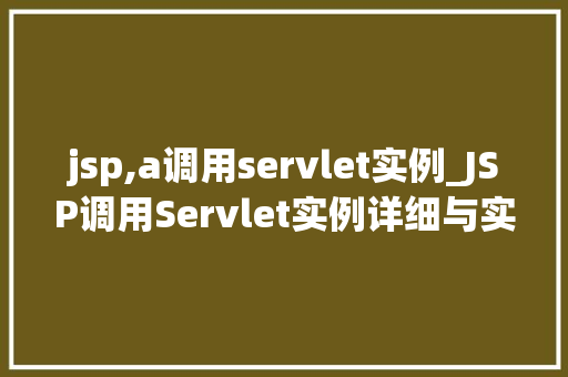 jsp,a调用servlet实例_JSP调用Servlet实例详细与实战例子
