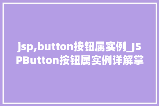 jsp,button按钮属实例_JSPButton按钮属实例详解掌握前端设计的关键