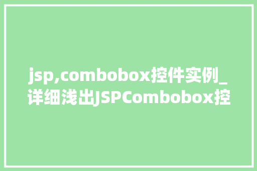 jsp,combobox控件实例_详细浅出JSPCombobox控件实例实战教学与方法分享