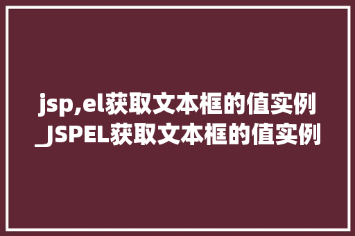 jsp,el获取文本框的值实例_JSPEL获取文本框的值实例详解 第1张 jsp,el获取文本框的值实例_JSPEL获取文本框的值实例详解 第1张