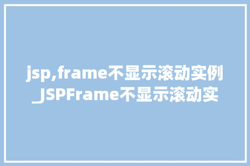 jsp,frame不显示滚动实例_JSPFrame不显示滚动实例的尴尬排查与解决之路