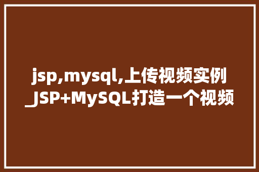 jsp,mysql,上传视频实例_JSP+MySQL打造一个视频上传实例