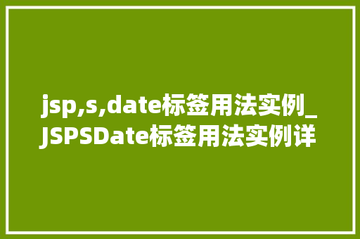 jsp,s,date标签用法实例_JSPSDate标签用法实例详解轻松掌握日期处理方法