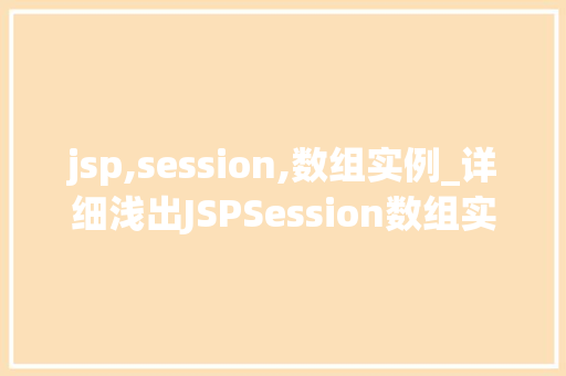 jsp,session,数组实例_详细浅出JSPSession数组实例轻松掌握会话管理方法