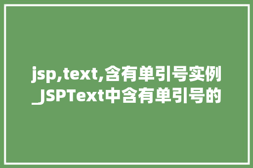 jsp,text,含有单引号实例_JSPText中含有单引号的实例详解及处理方法 第1张 jsp,text,含有单引号实例_JSPText中含有单引号的实例详解及处理方法 第1张