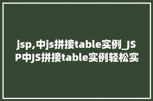 jsp,中js拼接table实例_JSP中JS拼接table实例轻松实现动态表格