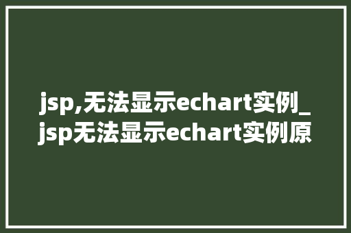 jsp,无法显示echart实例_jsp无法显示echart实例原因与解决方法全