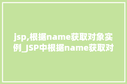 jsp,根据name获取对象实例_JSP中根据name获取对象实例的详细与实战