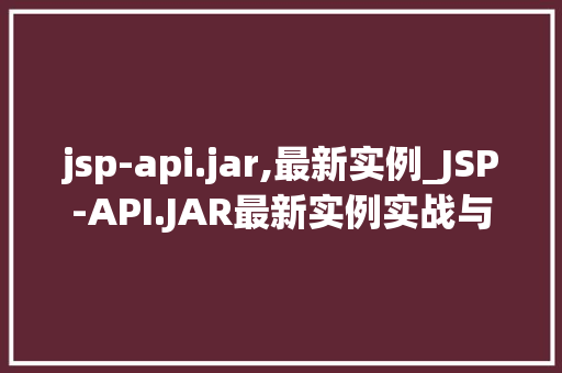 jsp-api.jar,最新实例_JSP-API.JAR最新实例实战与详细讨论