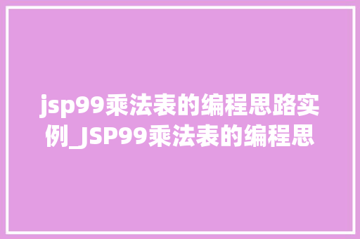 jsp99乘法表的编程思路实例_JSP99乘法表的编程思路实例从零开始打造你的第一个Web应用 第1张 jsp99乘法表的编程思路实例_JSP99乘法表的编程思路实例从零开始打造你的第一个Web应用 第1张