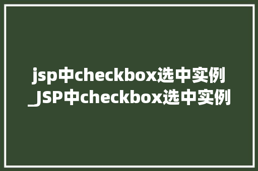 jsp中checkbox选中实例_JSP中checkbox选中实例详解实现选中状态的完美呈现
