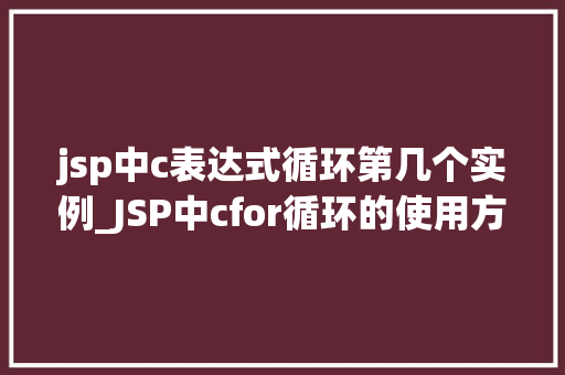 jsp中c表达式循环第几个实例_JSP中cfor循环的使用方法及如何识别第几个实例
