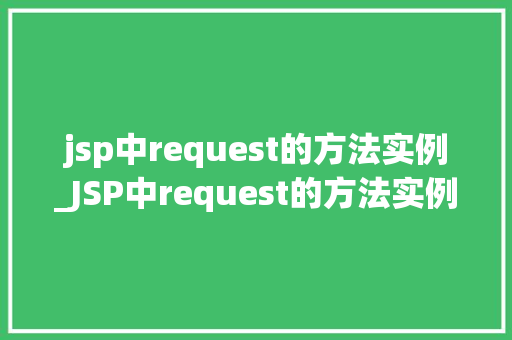 jsp中request的方法实例_JSP中request的方法实例详细浅出请求处理方法