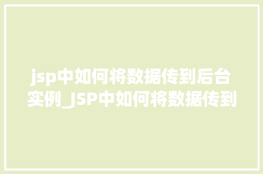 jsp中如何将数据传到后台实例_JSP中如何将数据传到后台实例详解掌握这些方法，让数据传输更轻松