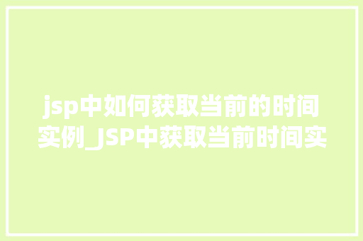 jsp中如何获取当前的时间实例_JSP中获取当前时间实例的全方位 第1张 jsp中如何获取当前的时间实例_JSP中获取当前时间实例的全方位 第1张