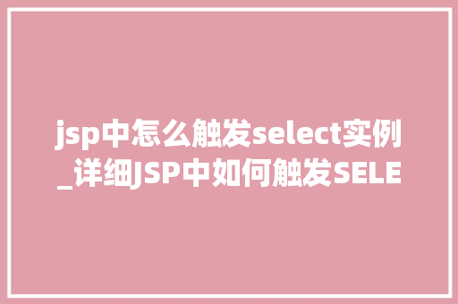 jsp中怎么触发select实例_详细JSP中如何触发SELECT实例方法与例子分享  第1张