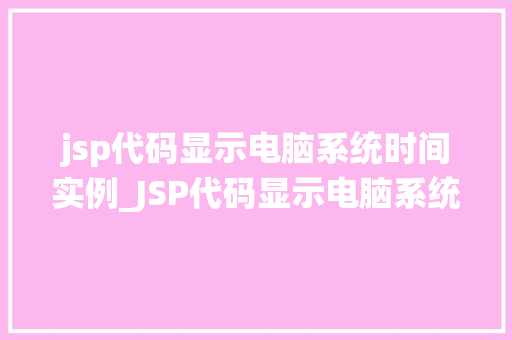 jsp代码显示电脑系统时间实例_JSP代码显示电脑系统时间实例轻松实现时间显示功能