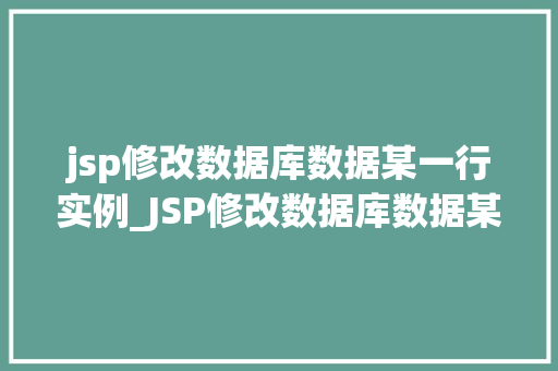 jsp修改数据库数据某一行实例_JSP修改数据库数据某一行实例详解操作步骤与方法分享