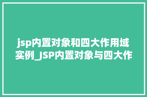 jsp内置对象和四大作用域实例_JSP内置对象与四大作用域详解实战与应用 第1张 jsp内置对象和四大作用域实例_JSP内置对象与四大作用域详解实战与应用 第1张
