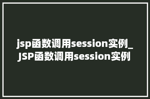 jsp函数调用session实例_JSP函数调用session实例详细与应用方法