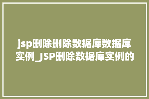 jsp删除删除数据库数据库实例_JSP删除数据库实例的详细教程操作步骤与注意事项