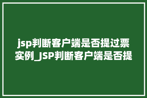 jsp判断客户端是否提过票实例_JSP判断客户端是否提交过票实例实现方式与方法分享  第1张