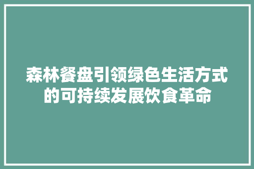 森林餐盘引领绿色生活方式的可持续发展饮食革命