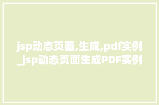 jsp动态页面,生成,pdf实例_jsp动态页面生成PDF实例轻松实现数据导出