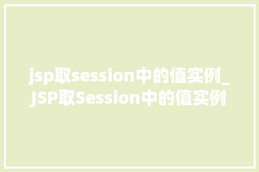 jsp取session中的值实例_JSP取Session中的值实例详细浅出带你掌握