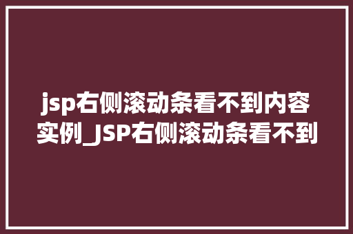 jsp右侧滚动条看不到内容实例_JSP右侧滚动条看不到内容实例原因排查与解决方法