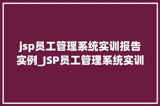 jsp员工管理系统实训报告实例_JSP员工管理系统实训报告实例方法中的技术与挑战