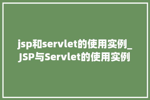 jsp和servlet的使用实例_JSP与Servlet的使用实例从入门到实战