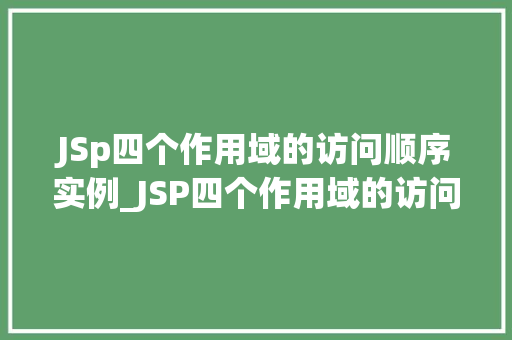 JSp四个作用域的访问顺序实例_JSP四个作用域的访问顺序实例详解