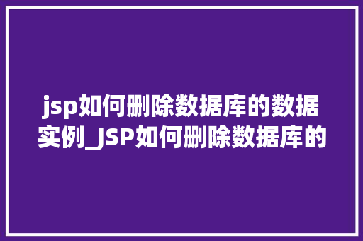 jsp如何删除数据库的数据实例_JSP如何删除数据库的数据实例实战攻略与方法分享  第1张