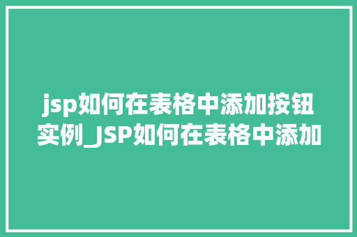 jsp如何在表格中添加按钮实例_JSP如何在表格中添加按钮实例实战指南与代码