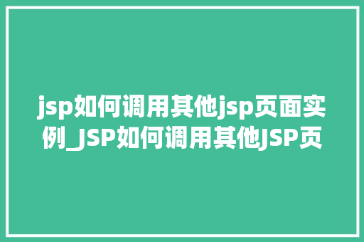 jsp如何调用其他jsp页面实例_JSP如何调用其他JSP页面实例详细与实战方法 第1张 jsp如何调用其他jsp页面实例_JSP如何调用其他JSP页面实例详细与实战方法 第1张