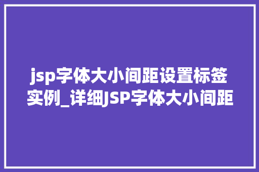 jsp字体大小间距设置标签实例_详细JSP字体大小间距设置标签实例详解 第1张 jsp字体大小间距设置标签实例_详细JSP字体大小间距设置标签实例详解 第1张