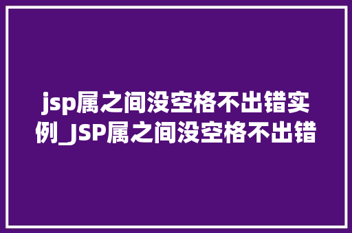 jsp属之间没空格不出错实例_JSP属之间没空格不出错实例详细了解JSP属的正确使用