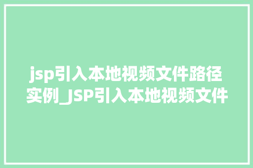 jsp引入本地视频文件路径实例_JSP引入本地视频文件路径实例轻松实现视频播放功能