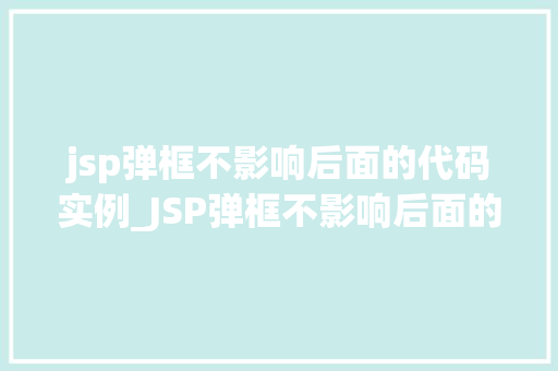jsp弹框不影响后面的代码实例_JSP弹框不影响后面的代码实例巧妙实现页面交互与代码分离 第1张 jsp弹框不影响后面的代码实例_JSP弹框不影响后面的代码实例巧妙实现页面交互与代码分离 第1张
