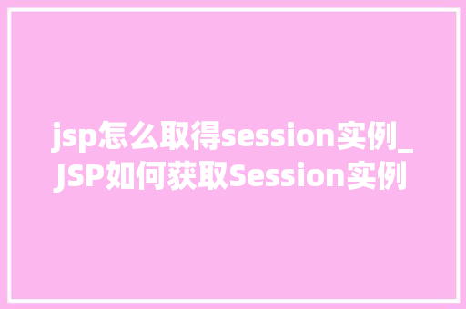 jsp怎么取得session实例_JSP如何获取Session实例实战方法详解