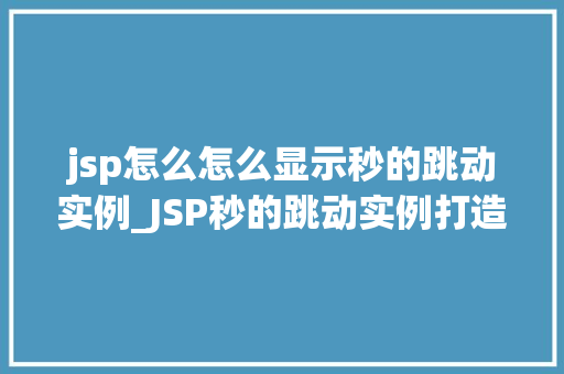 jsp怎么怎么显示秒的跳动实例_JSP秒的跳动实例打造动态时间显示效果