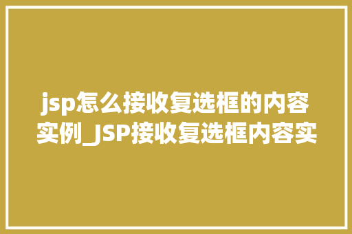 jsp怎么接收复选框的内容实例_JSP接收复选框内容实例详解轻松实现数据采集 第1张 jsp怎么接收复选框的内容实例_JSP接收复选框内容实例详解轻松实现数据采集 第1张