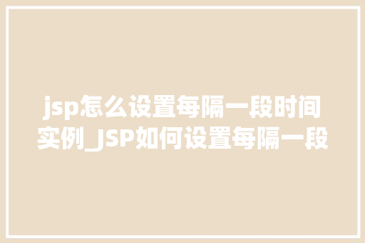 jsp怎么设置每隔一段时间实例_JSP如何设置每隔一段时间实例化详细定时任务实现  第1张